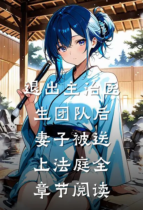 退出主治医生团队后，妻子被送上法庭全章节阅读