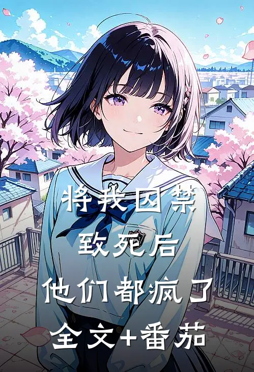 将我囚禁致死后，他们都疯了全文+番茄