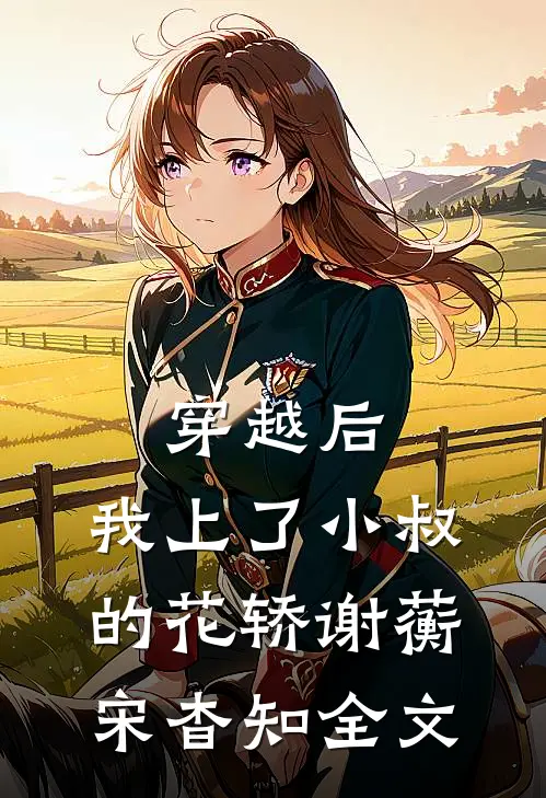 穿越后，我上了小叔的花轿谢蘅宋杳知全文