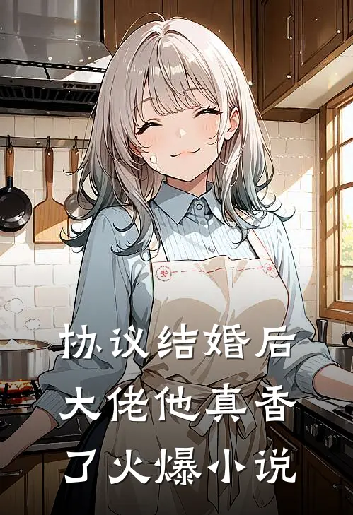协议结婚后，大佬他真香了火爆小说