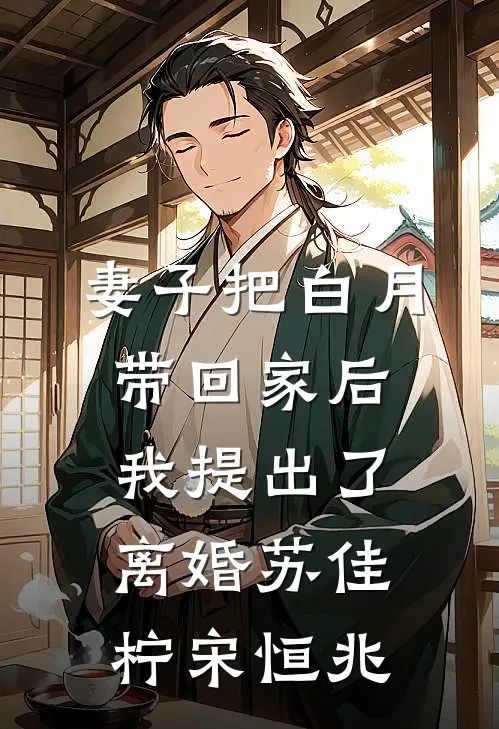 妻子把白月带回家后，我提出了离婚苏佳柠宋恒兆