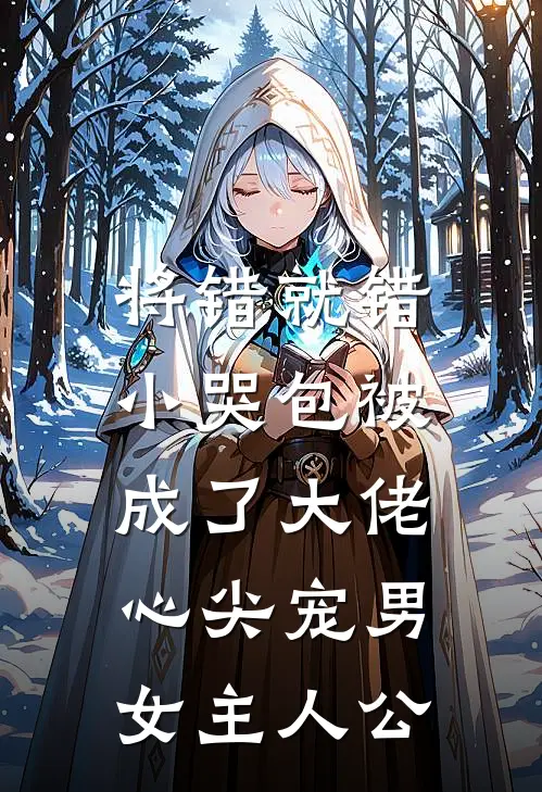将错就错：小哭包被成了大佬心尖宠男女主人公