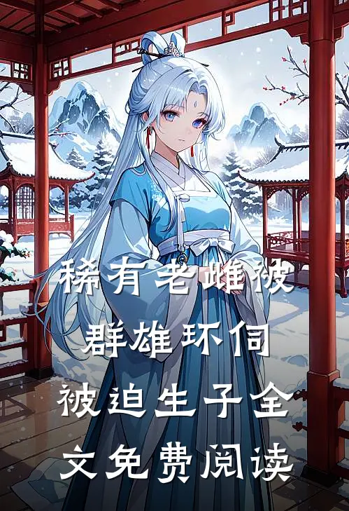 稀有老雌被群雄环伺，被迫生子全文免费阅读