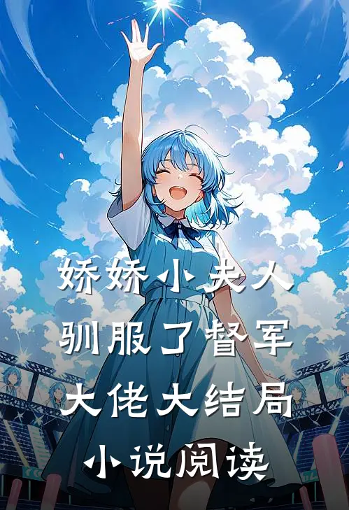 娇娇小夫人驯服了督军大佬大结局小说阅读