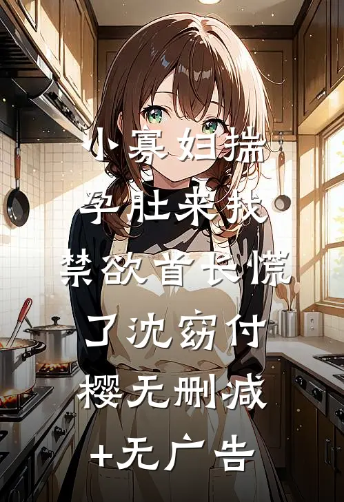 小寡妇揣孕肚来找，禁欲首长慌了沈窈付樱无删减+无广告