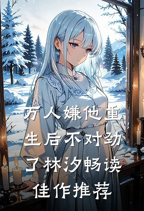 万人嫌他重生后不对劲了林汐畅读佳作推荐
