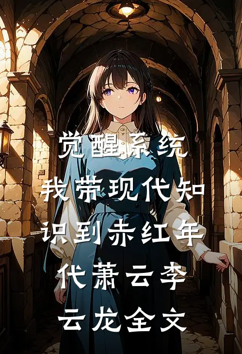 觉醒系统，我带现代知识到赤红年代萧云李云龙全文