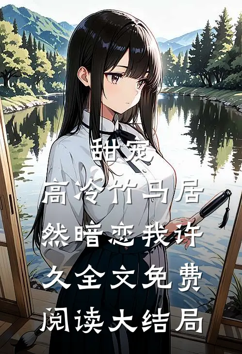 甜宠：高冷竹马居然暗恋我许久全文免费阅读大结局