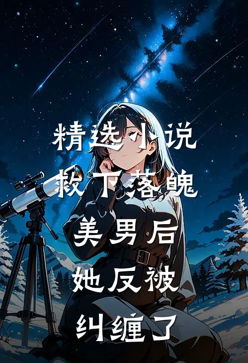 精选救下落魄美男后,她反被纠缠了免费阅读
