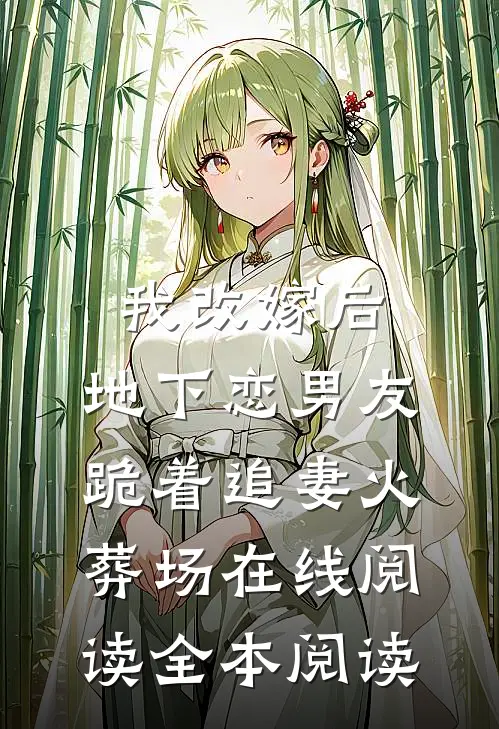 我改嫁后，地下恋男友跪着追妻火葬场在线阅读全本阅读