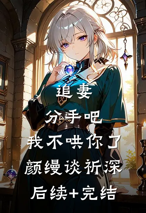 追妻：分手吧，我不哄你了颜缦谈祈深后续+完结