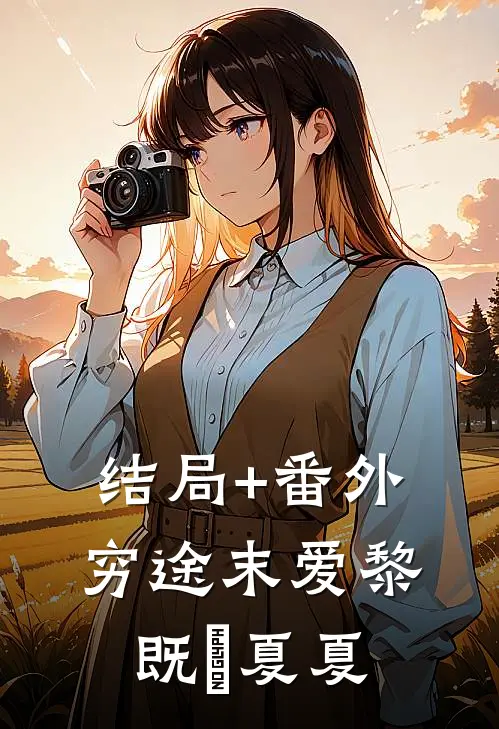 结局+番外穷途末爱黎既晞夏夏