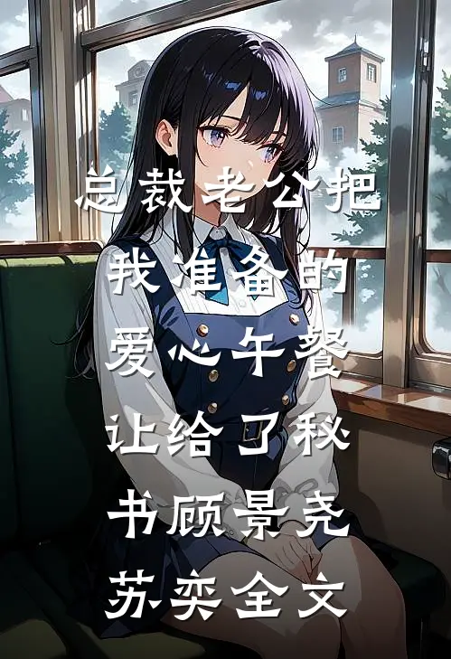 总裁老公把我准备的爱心午餐，让给了秘书顾景尧苏奕全文
