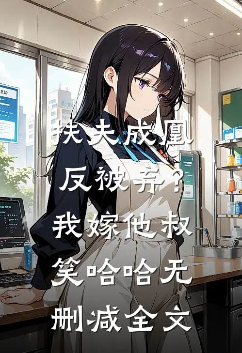 扶夫成凰反被弃？我嫁他叔笑哈哈无删减全文