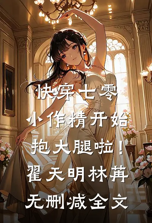 快穿七零：小作精开始抱大腿啦！翟天明林苒无删减全文