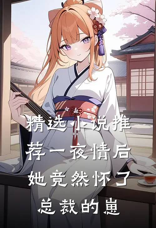 精选小说推荐一夜情后，她竟然怀了总裁的崽