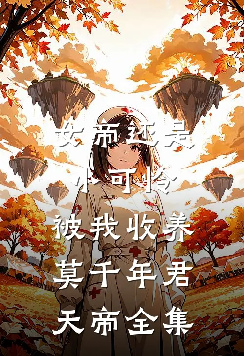 女帝还是小可怜,被我收养莫千年君天帝 全集