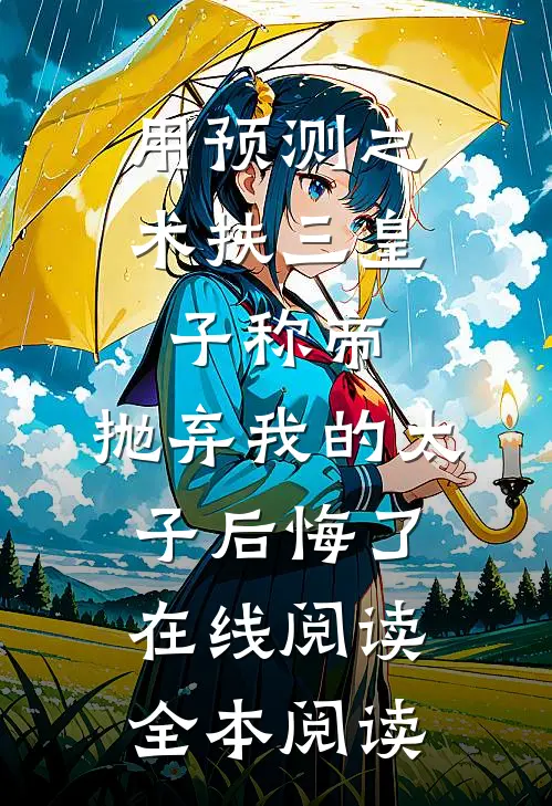用预测之术扶三皇子称帝，抛弃我的太子后悔了在线阅读全本阅读