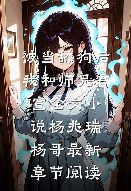 被当舔狗后，我和师兄官宣全文小说杨兆瑞杨哥最新章节阅读