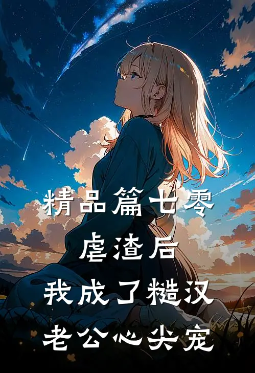 精品篇七零：虐渣后，我成了糙汉老公心尖宠