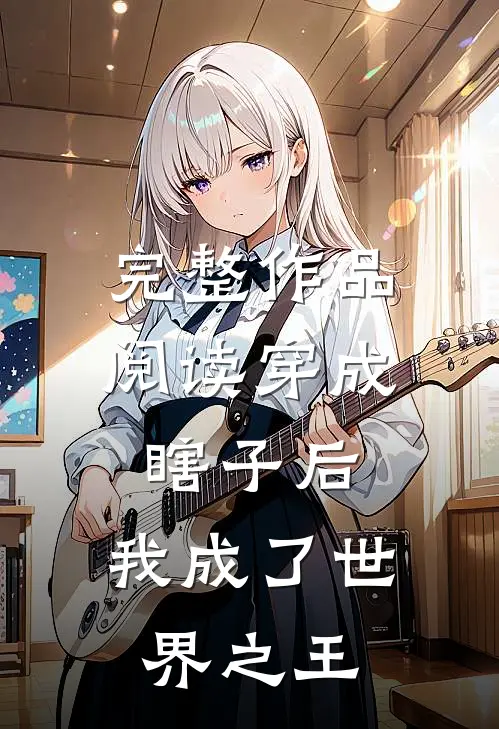 完整作品阅读穿成瞎子后，我成了世界之王