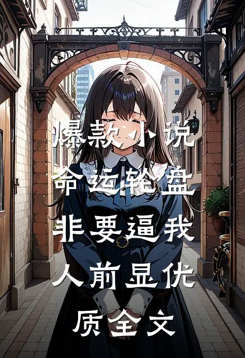 爆款小说命运轮盘：非要逼我人前显优质全文