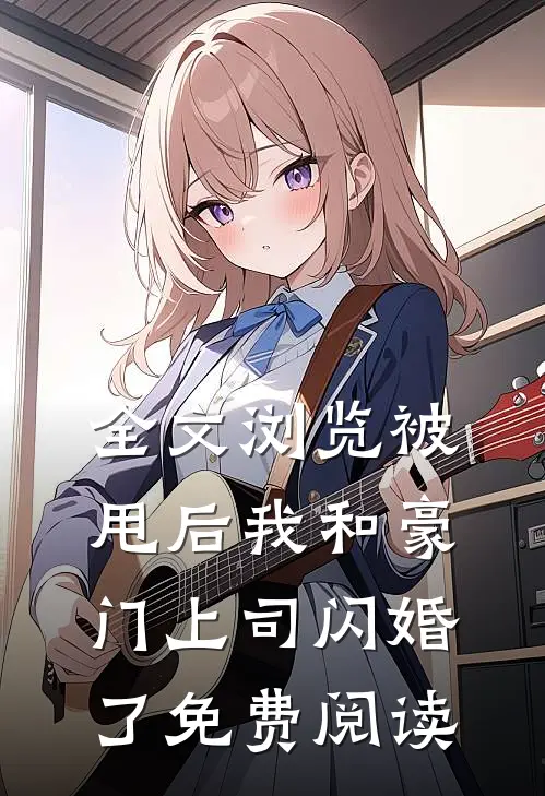 全文浏览被甩后我和豪门上司闪婚了免费阅读