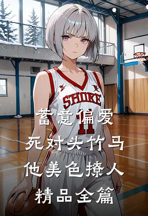 蓄意偏爱,死对头竹马他美色撩人精品全篇