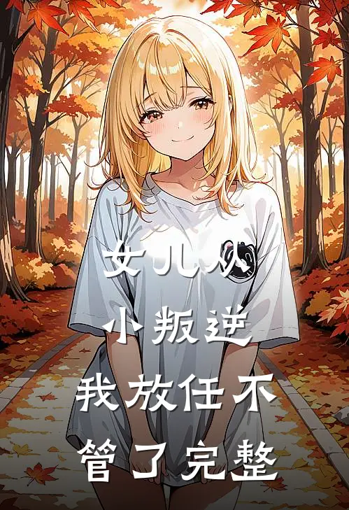 女儿从小叛逆，我放任不管了完整