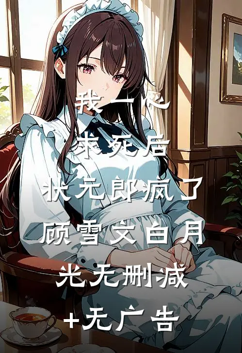 我一心求死后，状元郎疯了顾雪文白月光无删减+无广告