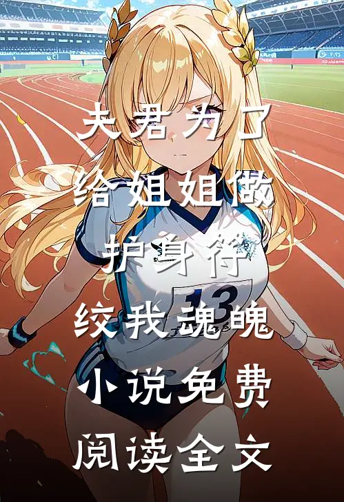 夫君为了给姐姐做护身符，绞我魂魄小说免费阅读全文