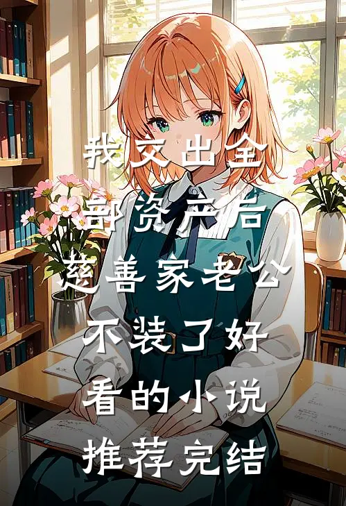 我交出全部资产后，慈善家老公不装了好看的小说推荐完结