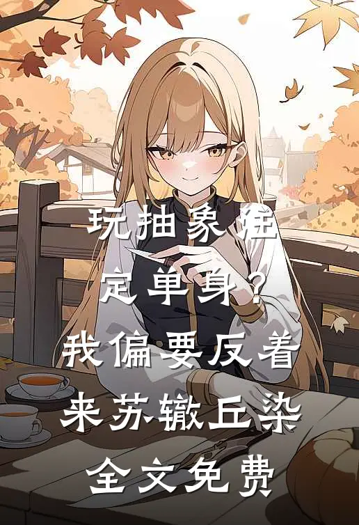 玩抽象注定单身？我偏要反着来苏辙丘染全文免费