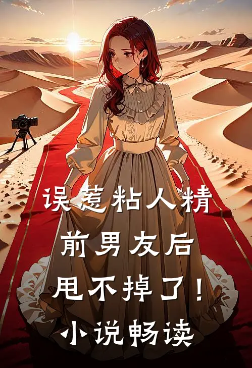误惹粘人精前男友后，甩不掉了！小说畅读