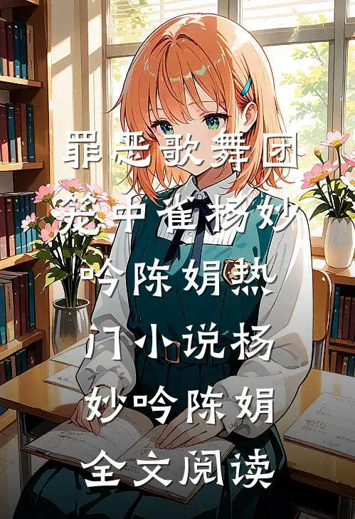 罪恶歌舞团：笼中雀杨妙吟陈娟热门小说（杨妙吟陈娟）全文阅读