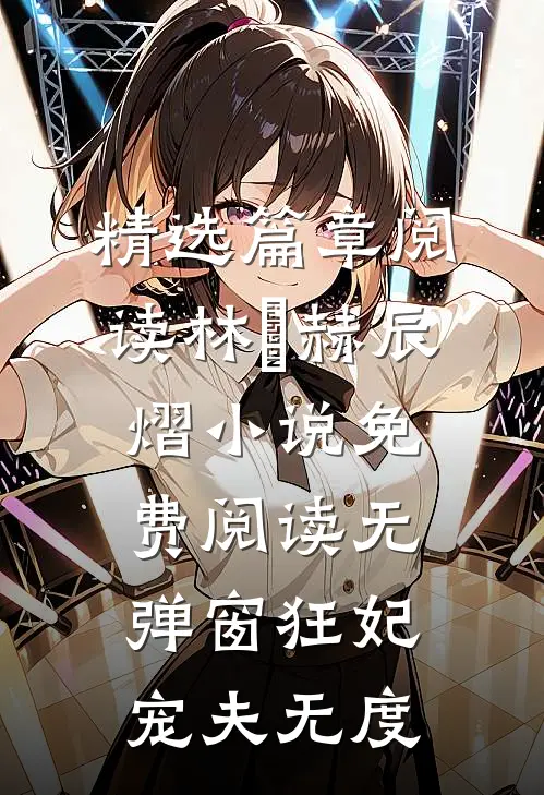 精选篇章阅读林玥赫辰熠小说免费阅读无弹窗狂妃宠夫无度