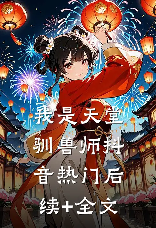 我是天堂驯兽师抖音热门后续+全文
