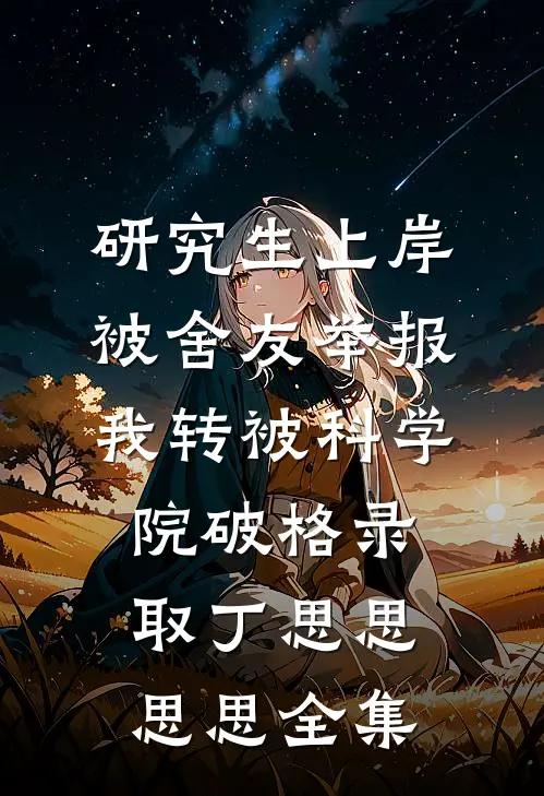 研究生上岸被舍友举报，我转被科学院破格录取丁思思思思全集