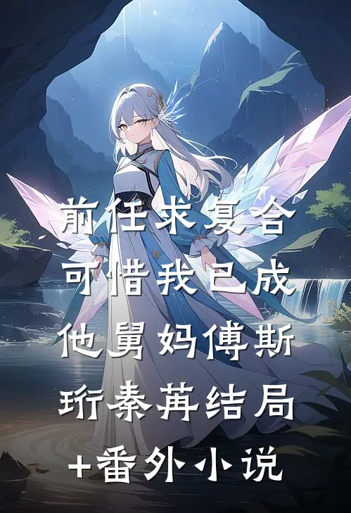 前任求复合，可惜我已成他舅妈傅斯珩秦苒结局+番外小说