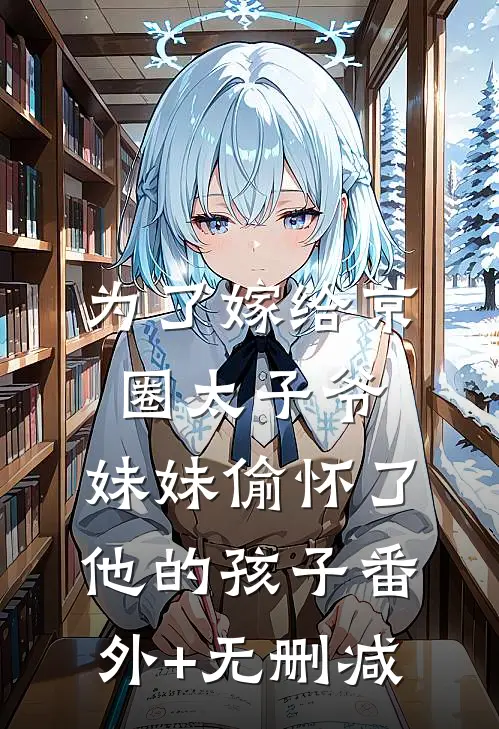为了嫁给京圈太子爷，妹妹偷怀了他的孩子番外+无删减