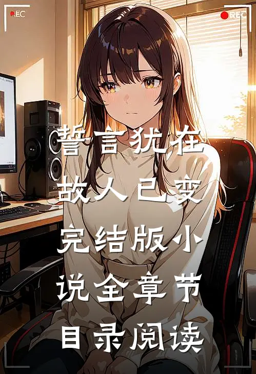 誓言犹在，故人已变完结版小说全章节目录阅读