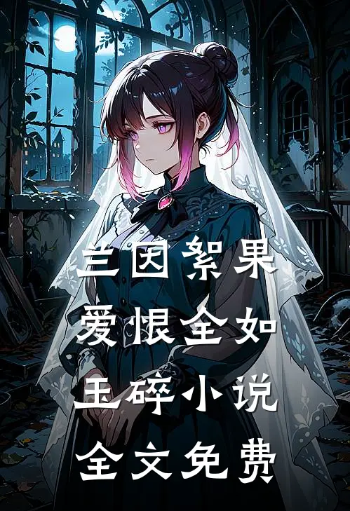 兰因絮果，爱恨全如玉碎小说全文免费