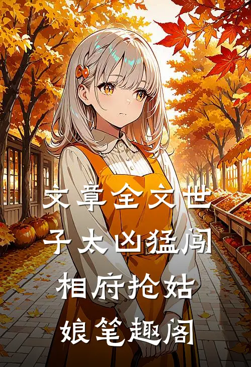 文章全文世子太凶猛闯相府抢姑娘笔趣阁