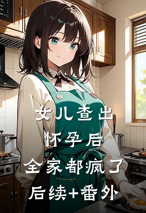女儿查出怀孕后，全家都疯了后续+番外