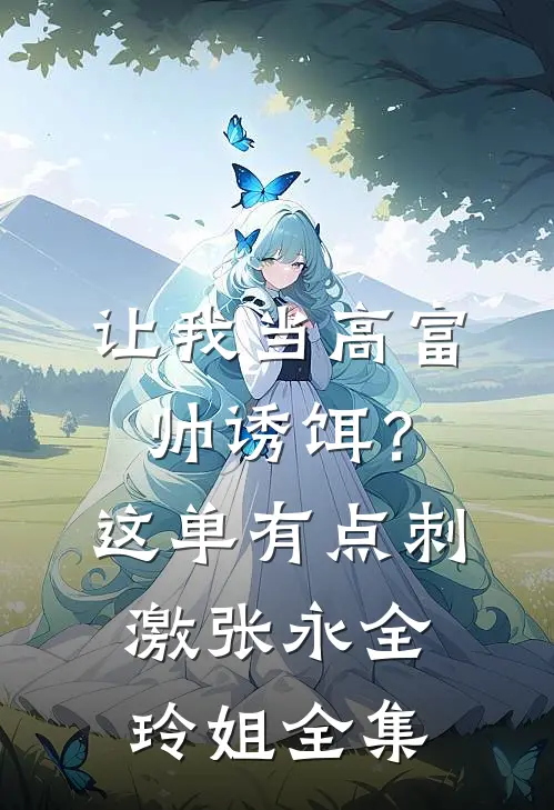 让我当高富帅诱饵？这单有点刺激张永全玲姐全集