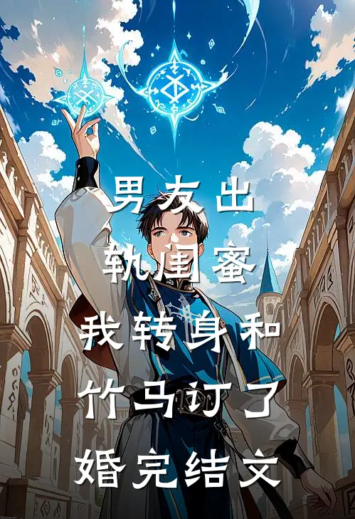 男友出轨闺蜜，我转身和竹马订了婚完结文
