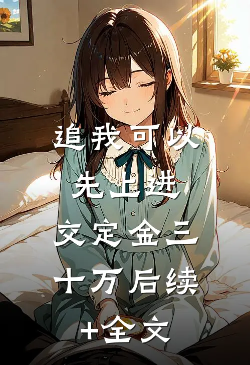 追我可以，先上进，交定金三十万后续+全文