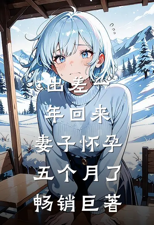 出差一年回来，妻子怀孕五个月了畅销巨著