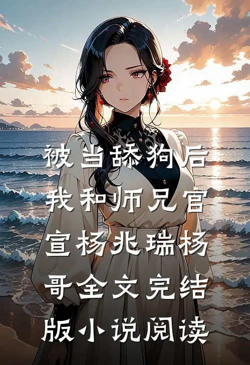 被当舔狗后，我和师兄官宣杨兆瑞杨哥全文完结版小说阅读