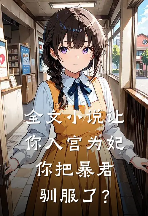 全文小说让你入宫为妃，你把暴君驯服了？
